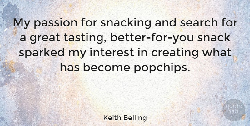 Keith Belling Quote About Creating, Great, Interest, Snack: My Passion For Snacking And...