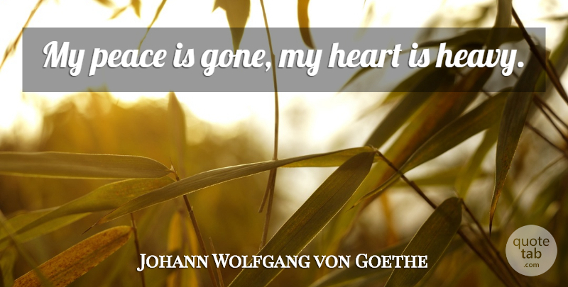 Johann Wolfgang von Goethe Quote About Heart, Peace: My Peace Is Gone My...