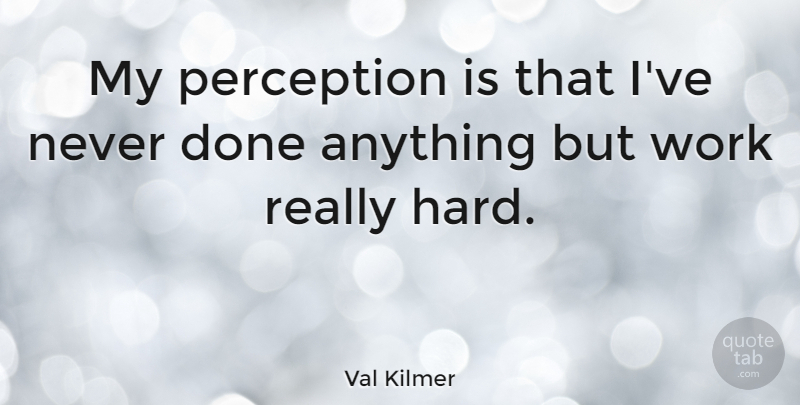 Val Kilmer Quote About Perception, Done, Hard: My Perception Is That Ive...
