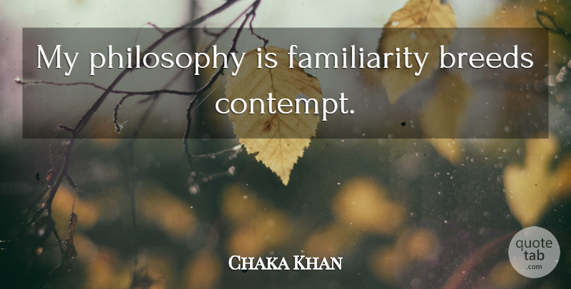 Chaka Khan Quote About Philosophy, Contempt, Familiarity Breeds Contempt: My Philosophy Is Familiarity Breeds...