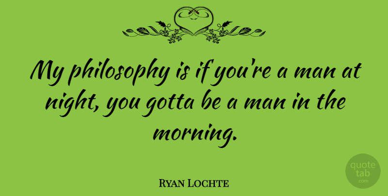 Ryan Lochte Quote About Gotta, Man, Morning: My Philosophy Is If Youre...