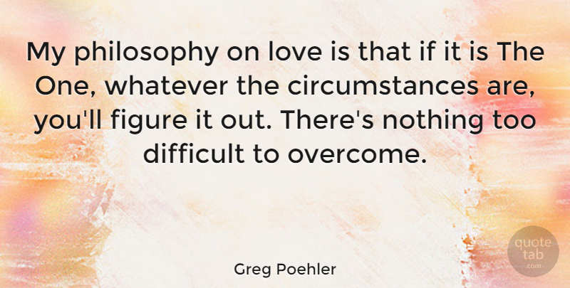 Greg Poehler Quote About Figure, Love, Whatever: My Philosophy On Love Is...