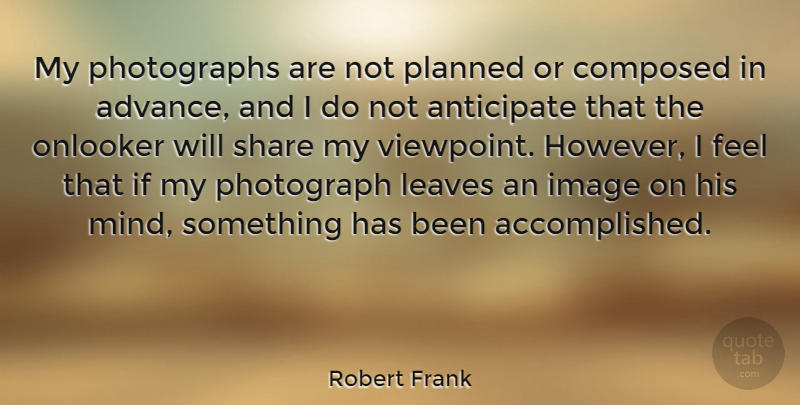 Robert Frank Quote About Anticipate, Composed, Image, Leaves, Quotes: My Photographs Are Not Planned...