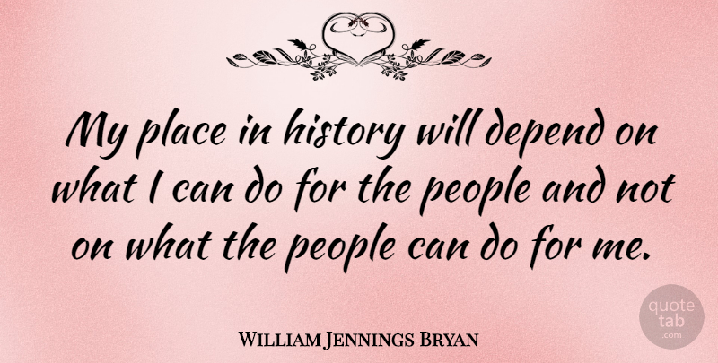 William Jennings Bryan Quote About People, Bryan, Depends: My Place In History Will...