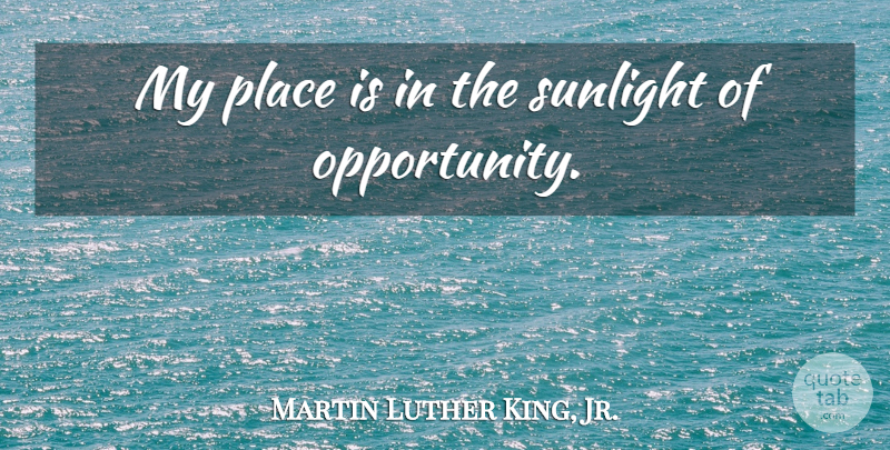 Martin Luther King, Jr. Quote About Opportunity, Sunlight: My Place Is In The...