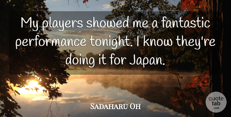 Sadaharu Oh Quote About Fantastic, Performance, Players: My Players Showed Me A...