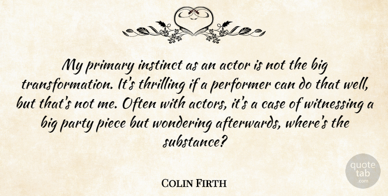 Colin Firth Quote About Party, Substance, Actors: My Primary Instinct As An...