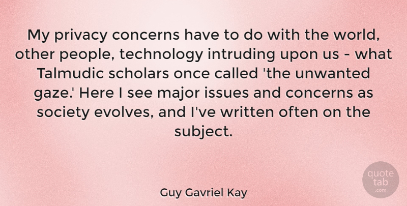 Guy Gavriel Kay Quote About Concerns, Issues, Major, Scholars, Society: My Privacy Concerns Have To...