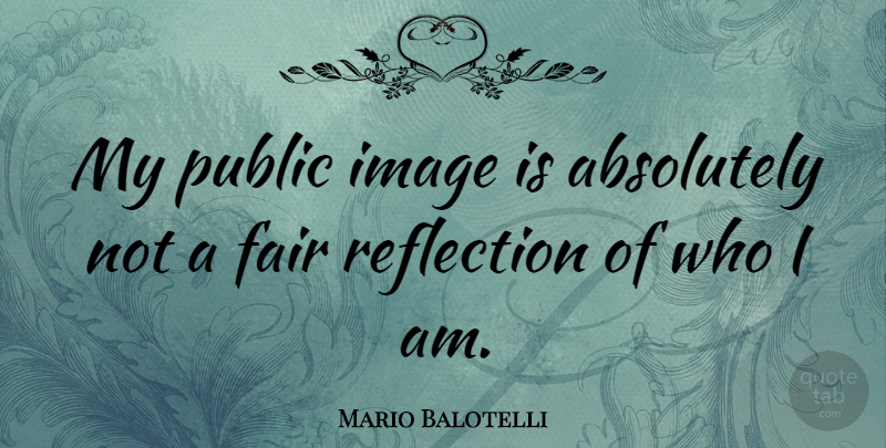 Mario Balotelli Quote About Reflection, Who I Am, Public Image: My Public Image Is Absolutely...