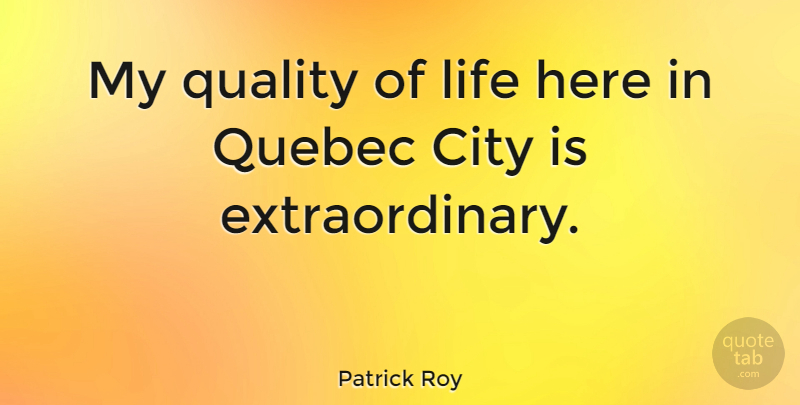 Patrick Roy Quote About Cities, Quality, Quebec: My Quality Of Life Here...