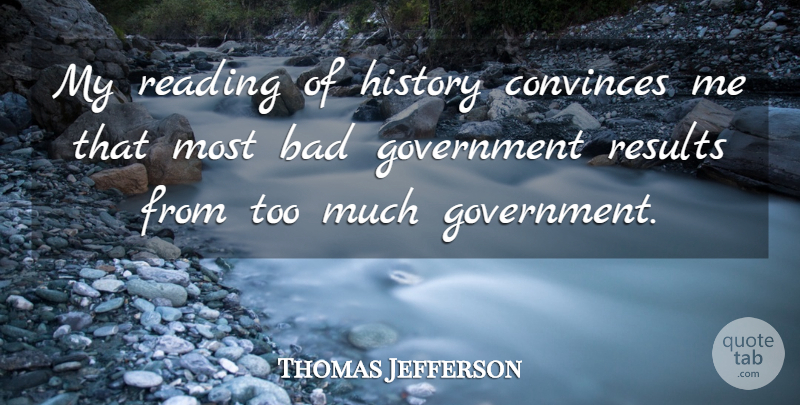 Thomas Jefferson Quote About Bad, Convinces, Government, History, Reading: My Reading Of History Convinces...