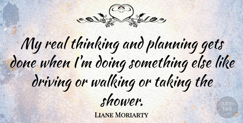 Liane Moriarty Quote About Driving, Gets, Taking: My Real Thinking And Planning...