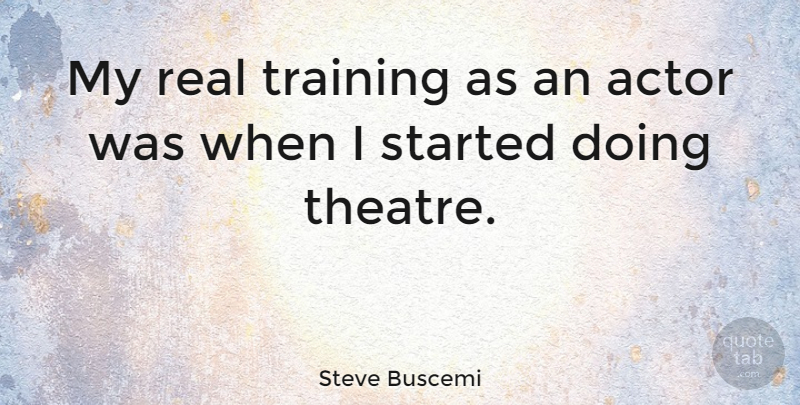 Steve Buscemi Quote About Real, Training, Theatre: My Real Training As An...