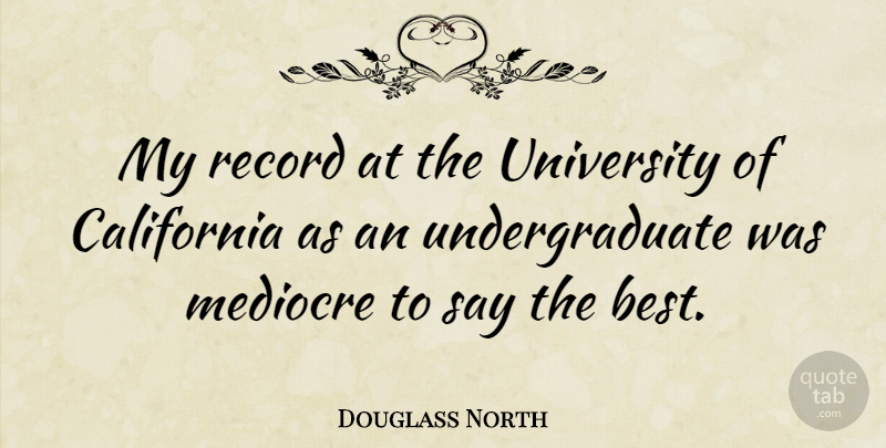 Douglass North Quote About California, Records, Mediocre: My Record At The University...