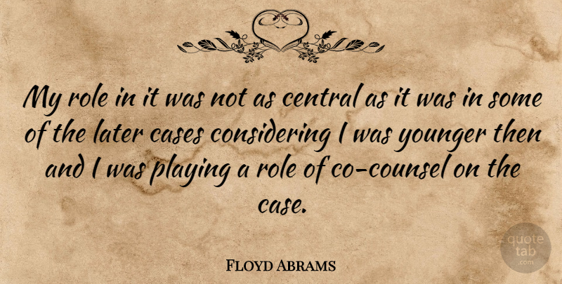 Floyd Abrams Quote About Cases, Central, Playing, Younger: My Role In It Was...