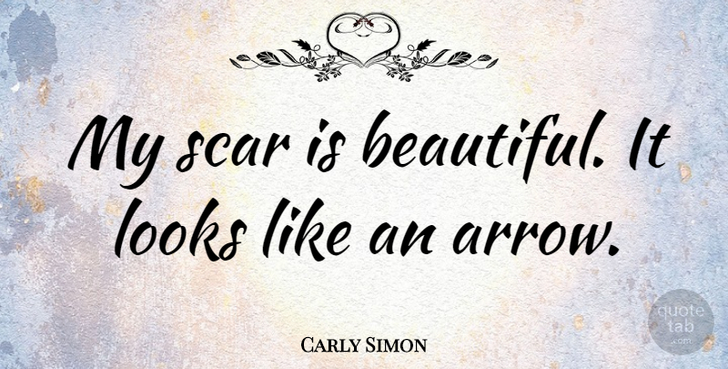 Carly Simon Quote About Beautiful, Arrows, Looks: My Scar Is Beautiful It...