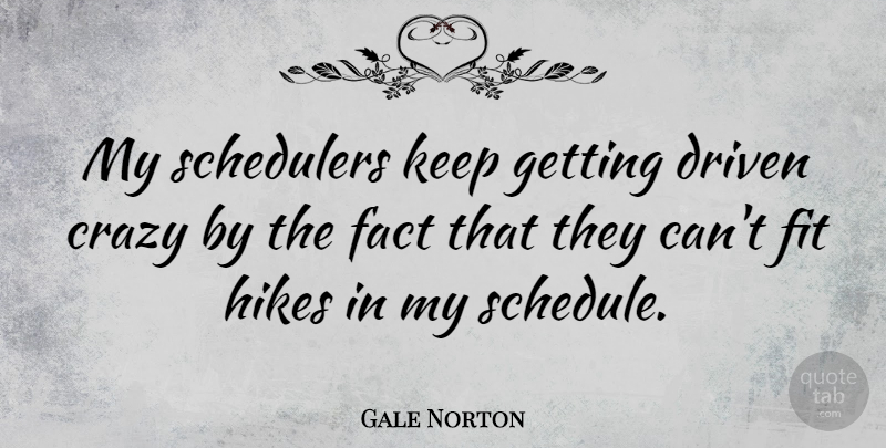 Gale Norton Quote About Crazy, Schedules, Facts: My Schedulers Keep Getting Driven...