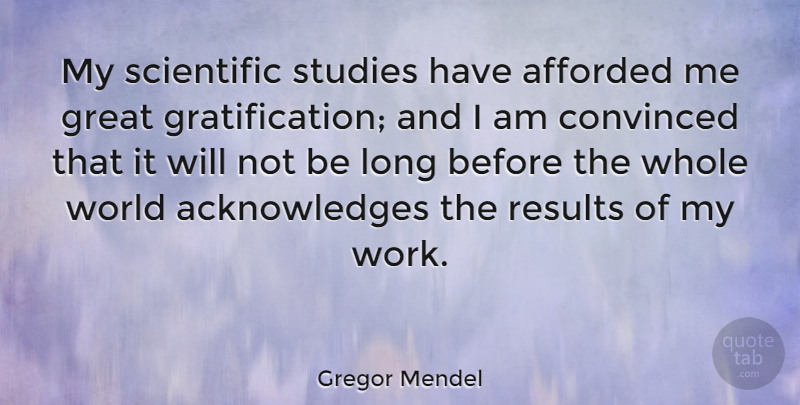 Gregor Mendel Quote About Afforded, Convinced, Great, Scientific, Studies: My Scientific Studies Have Afforded...