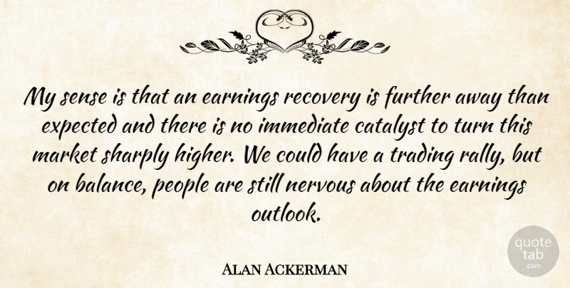 Alan Ackerman Quote About Catalyst, Earnings, Expected, Further, Immediate: My Sense Is That An...