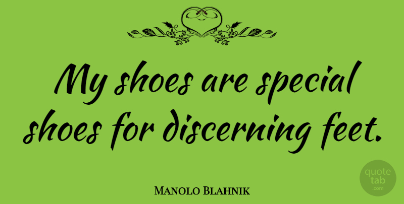 Manolo Blahnik Quote About Shoes, Feet, Special: My Shoes Are Special Shoes...