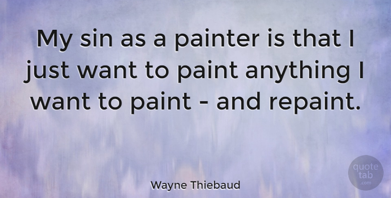 Wayne Thiebaud Quote About Want, Sin, Paint: My Sin As A Painter...