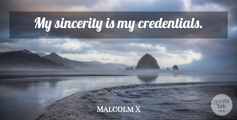 Malcolm X Quote About Sincerity, Credentials: My Sincerity Is My Credentials...