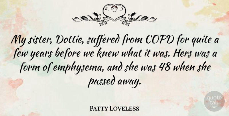 Patty Loveless Quote About Form, Hers, Knew, Passed, Suffered: My Sister Dottie Suffered From...
