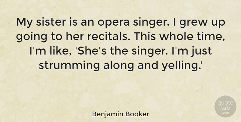 Benjamin Booker Quote About Along, Grew, Opera, Time: My Sister Is An Opera...