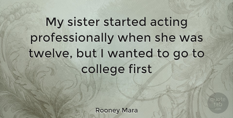 Rooney Mara Quote About College, Acting, Firsts: My Sister Started Acting Professionally...