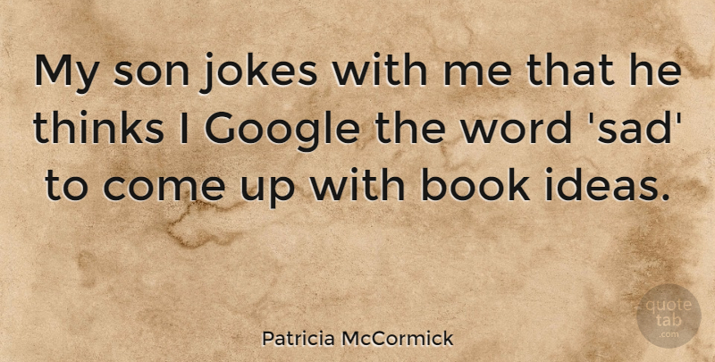 Patricia McCormick Quote About Google, Jokes, Sad, Thinks, Word: My Son Jokes With Me...