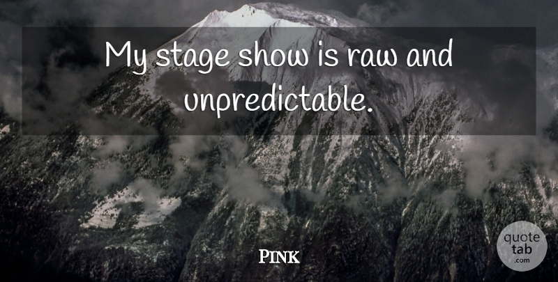 Pink Quote About Stage, Unpredictable, Shows: My Stage Show Is Raw...