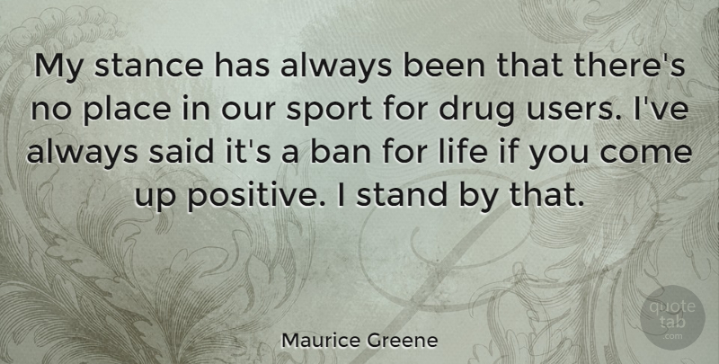Maurice Greene Quote About Ban, Life, Positive, Sports, Stance: My Stance Has Always Been...