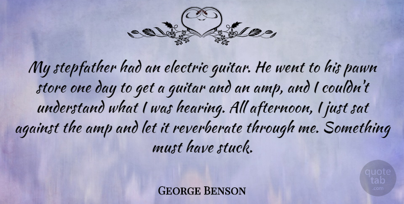 George Benson Quote About Amp, Electric, Pawn, Sat, Stepfather: My Stepfather Had An Electric...