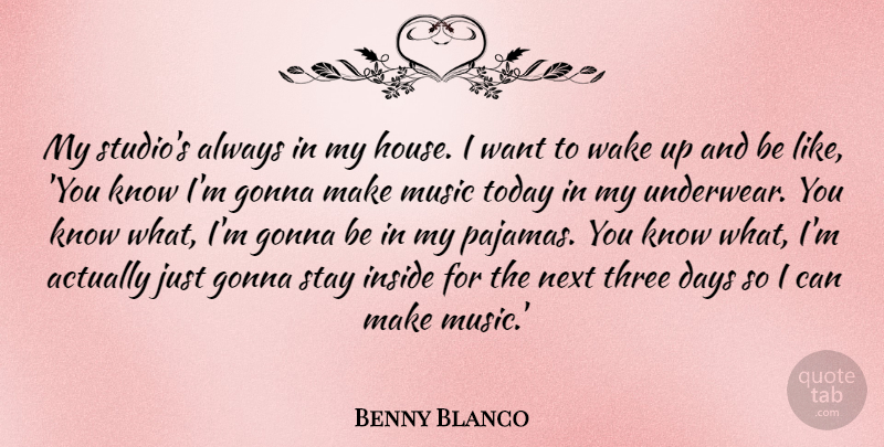 Benny Blanco Quote About Days, Gonna, Inside, Music, Next: My Studios Always In My...