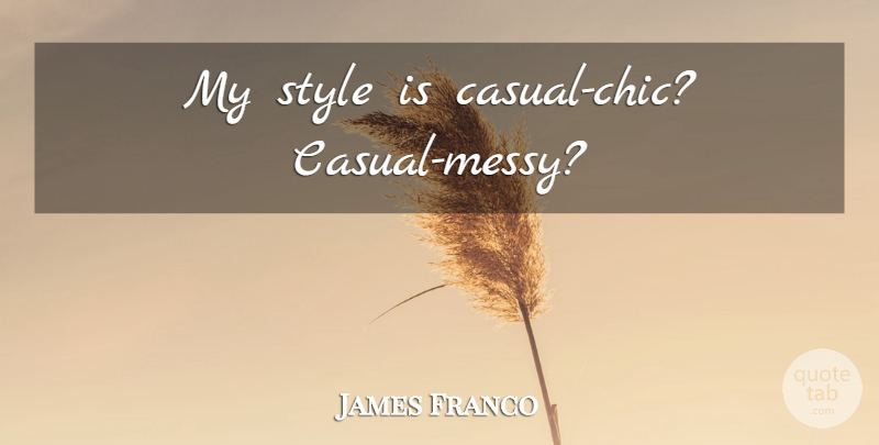 James Franco Quote About Style, Casual, Chic: My Style Is Casual Chic...