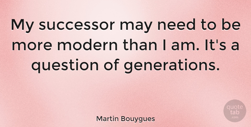 Martin Bouygues Quote About Modern, Question, Successor: My Successor May Need To...