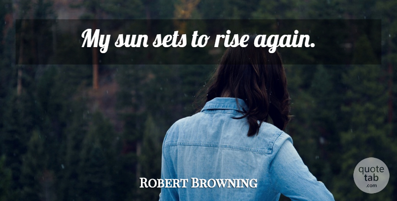Robert Browning Quote About Sunrise, Sun, Sun Set: My Sun Sets To Rise...