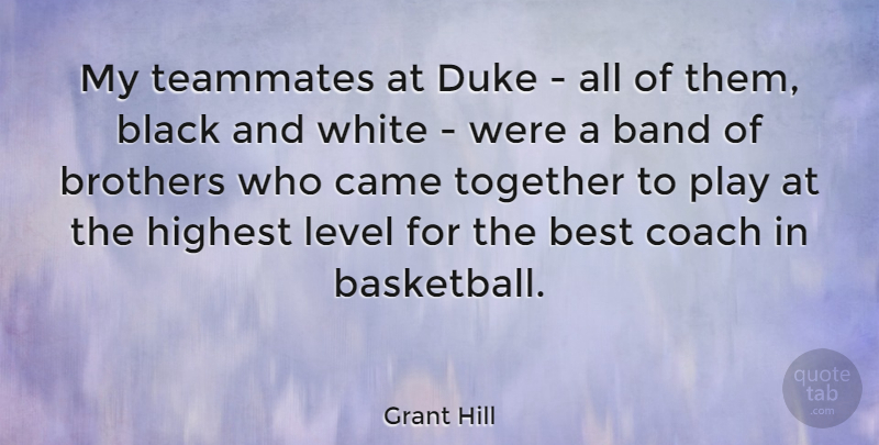 Grant Hill Quote About Band, Best, Black, Brothers, Came: My Teammates At Duke All...