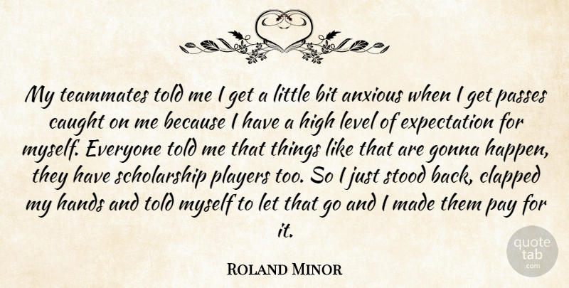 Roland Minor Quote About Anxious, Bit, Caught, Expectation, Gonna: My Teammates Told Me I...