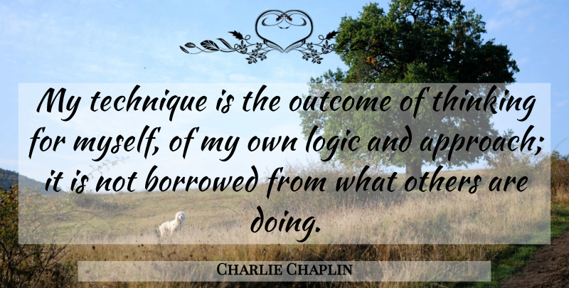 Charlie Chaplin Quote About Thinking, Outcomes, Technique: My Technique Is The Outcome...