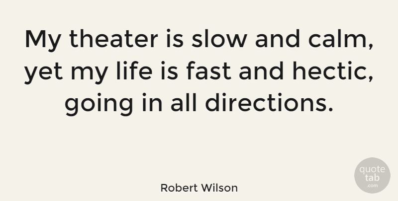Robert Wilson Quote About Fast, Life, Theater: My Theater Is Slow And...