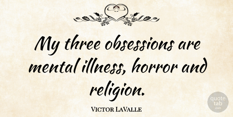 Victor LaValle Quote About Horror, Mental, Obsessions, Religion, Three: My Three Obsessions Are Mental...