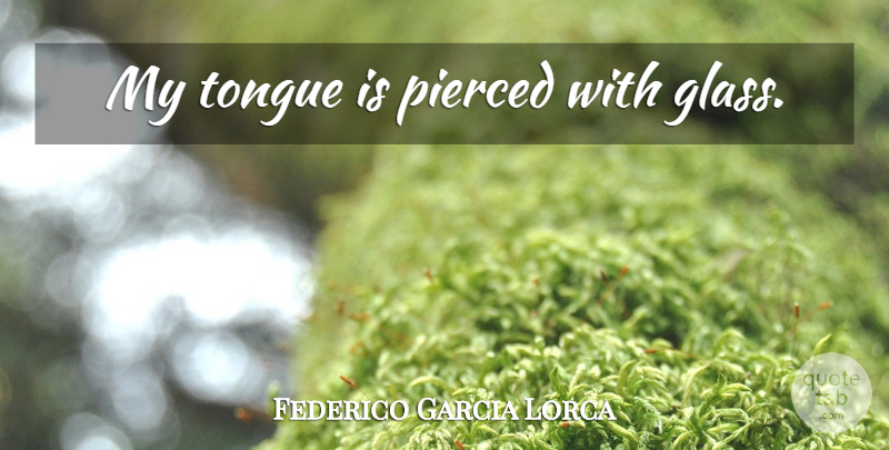 Federico Garcia Lorca Quote About Glasses, Tongue: My Tongue Is Pierced With...