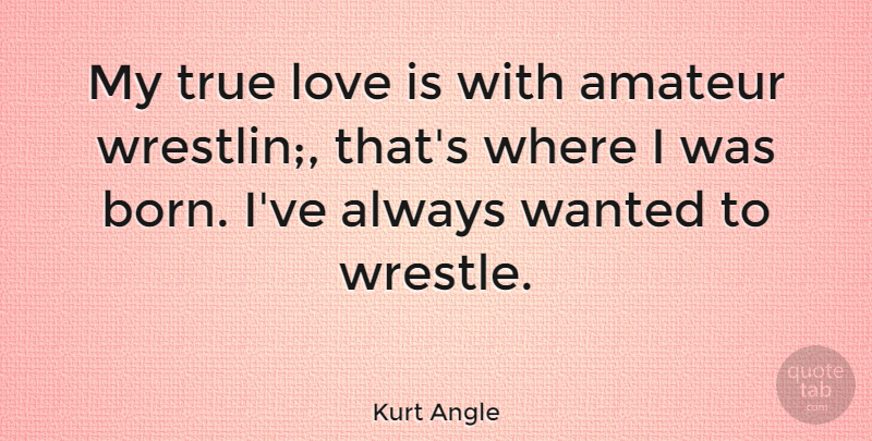 Kurt Angle Quote About Amateur, Love: My True Love Is With...