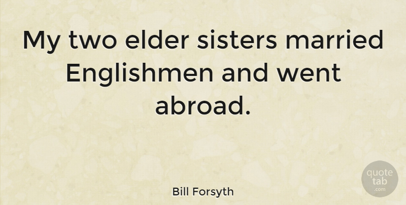 Bill Forsyth Quote About Sister, Two, Married: My Two Elder Sisters Married...
