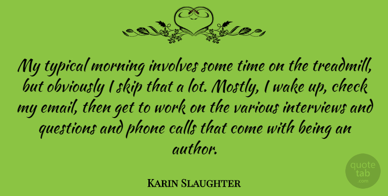 Karin Slaughter Quote About Calls, Check, Interviews, Involves, Morning: My Typical Morning Involves Some...