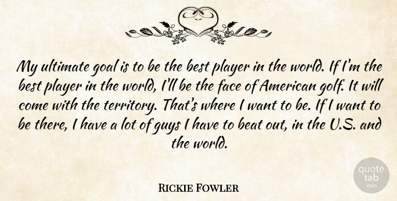 Rickie Fowler Quote About Beat, Best, Face, Guys, Player: My Ultimate Goal Is To...