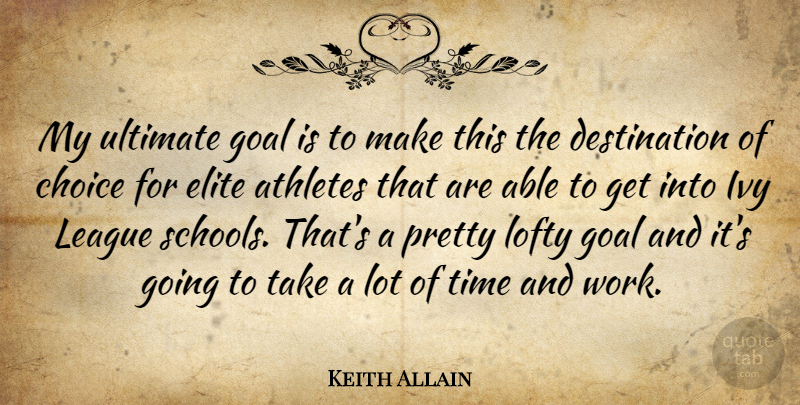 Keith Allain Quote About Athletes, Choice, Elite, Goal, Ivy: My Ultimate Goal Is To...