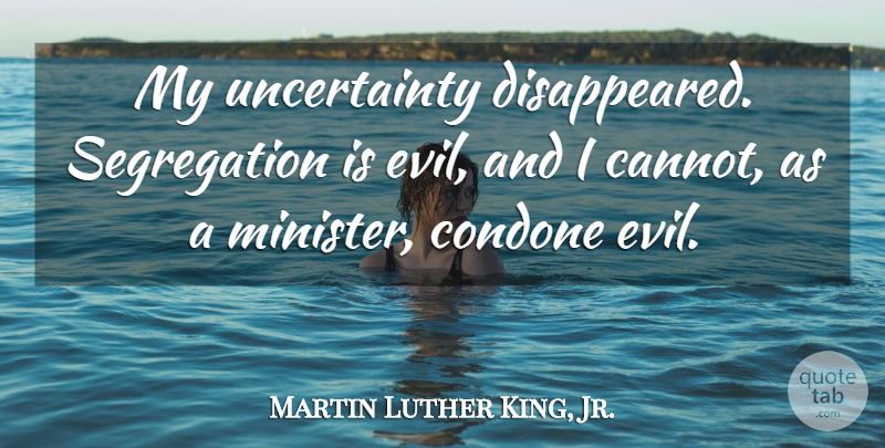 Martin Luther King, Jr. Quote About Evil, Segregation, Ministers: My Uncertainty Disappeared Segregation Is...
