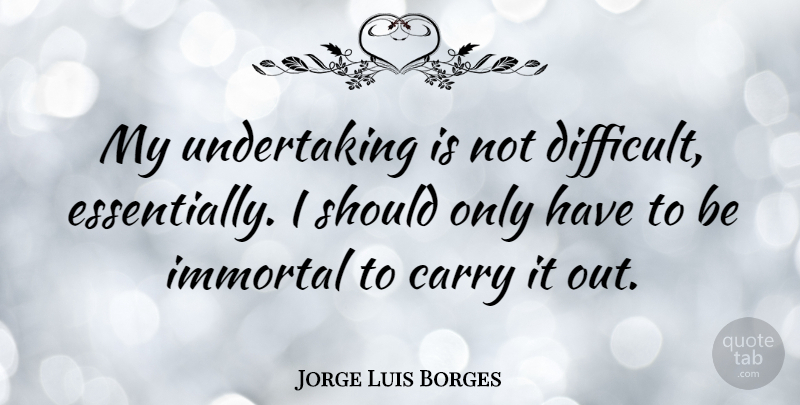 Jorge Luis Borges Quote About Should, Immortal, Difficult: My Undertaking Is Not Difficult...